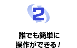 誰でも簡単に操作ができる