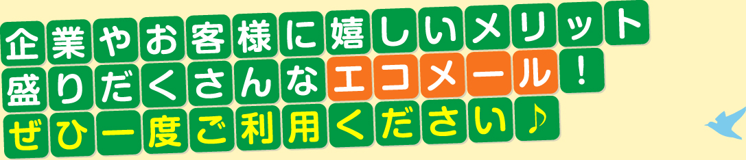 企業やお客様に嬉しいメリット盛りだくさんな岐阜文芸社のエコメール！
ぜひ一度ご利用ください！