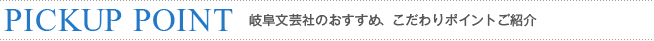 岐阜文芸社のおすすめ、こだわりポイントご紹介