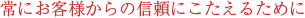 常にお客様からの信頼にこたえるために

